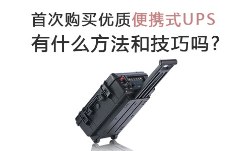 <b>首次購買優(yōu)質(zhì)便攜式UPS有什么方法和技巧嗎?</b>